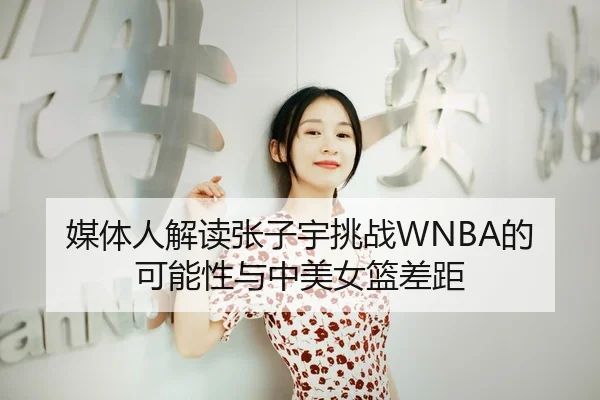 媒体人解读张子宇挑战WNBA的可能性与中美女篮差距